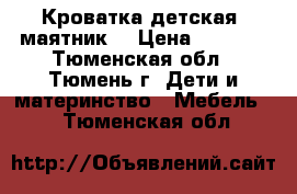 Кроватка детская (маятник) › Цена ­ 7 500 - Тюменская обл., Тюмень г. Дети и материнство » Мебель   . Тюменская обл.